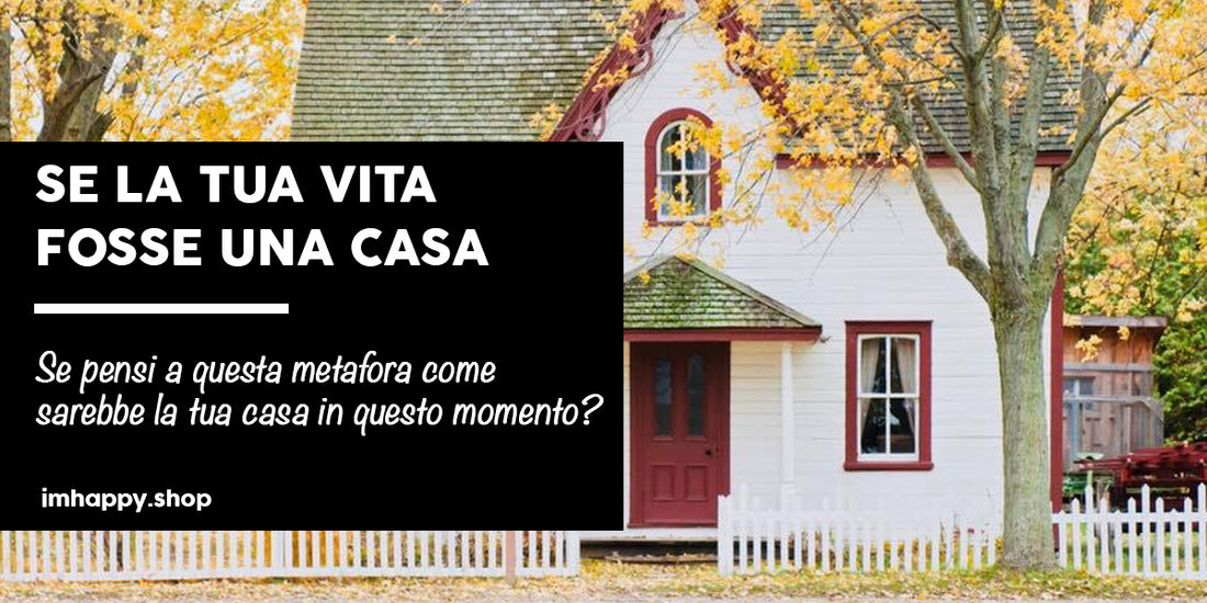 SE LA TUA VITA FOSSE UNA CASA...